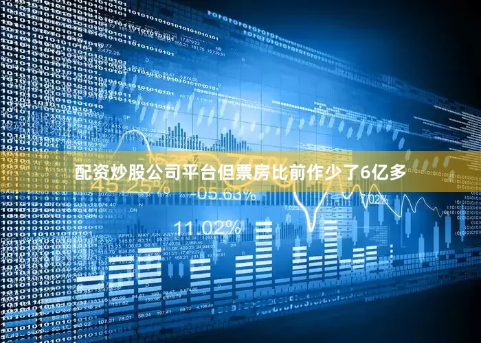 配资炒股公司平台但票房比前作少了6亿多