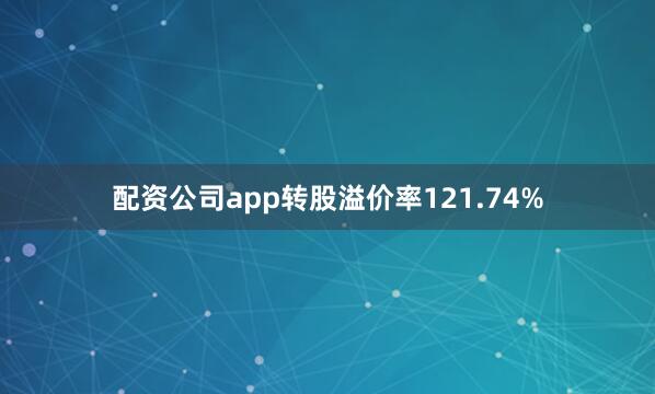配资公司app转股溢价率121.74%