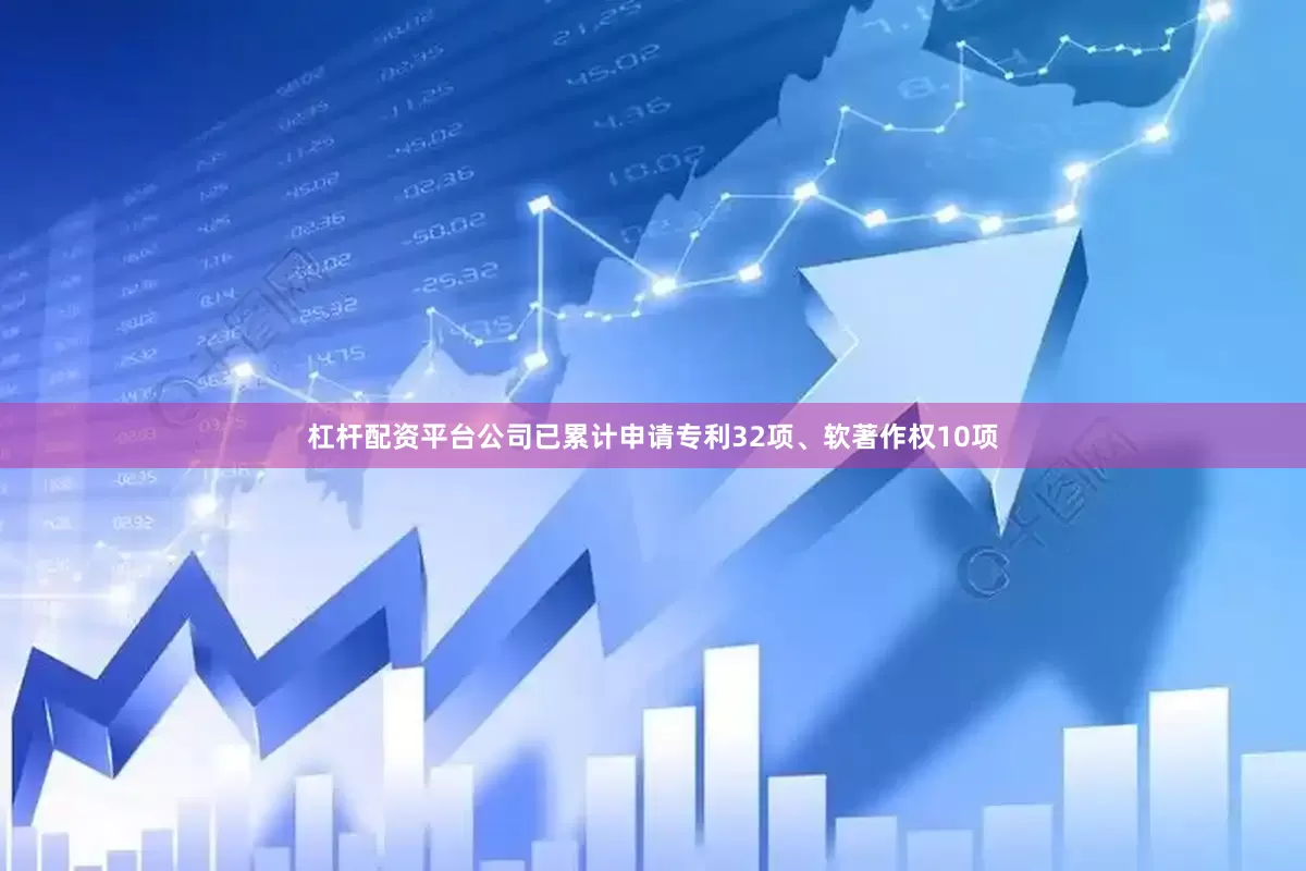 杠杆配资平台公司已累计申请专利32项、软著作权10项