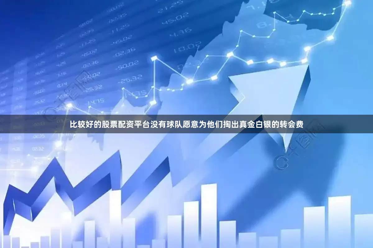 比较好的股票配资平台没有球队愿意为他们掏出真金白银的转会费