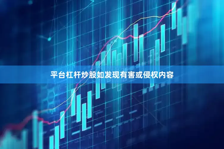 平台杠杆炒股如发现有害或侵权内容