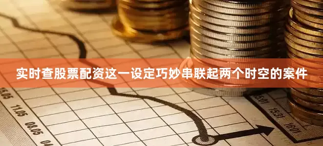 实时查股票配资这一设定巧妙串联起两个时空的案件