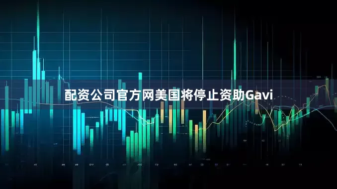 配资公司官方网美国将停止资助Gavi