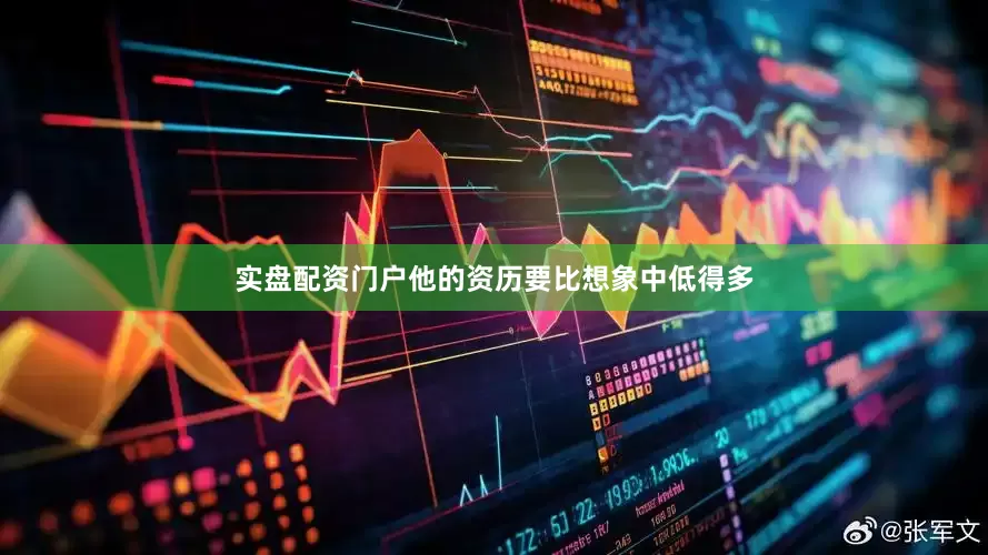 实盘配资门户他的资历要比想象中低得多