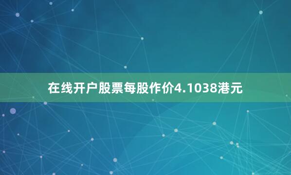 在线开户股票每股作价4.1038港元