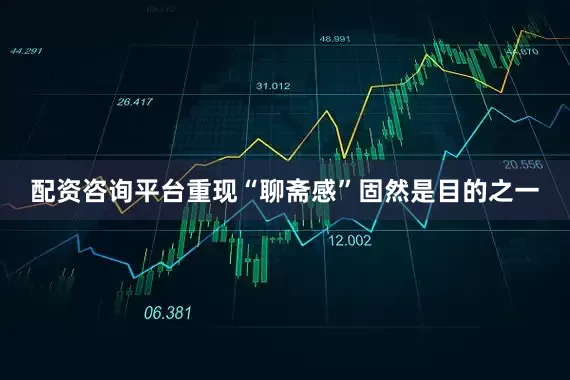 配资咨询平台重现“聊斋感”固然是目的之一