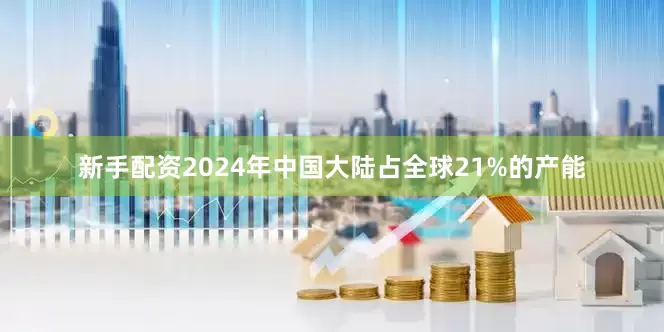 新手配资2024年中国大陆占全球21%的产能