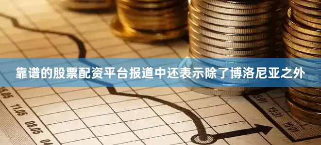 靠谱的股票配资平台报道中还表示除了博洛尼亚之外
