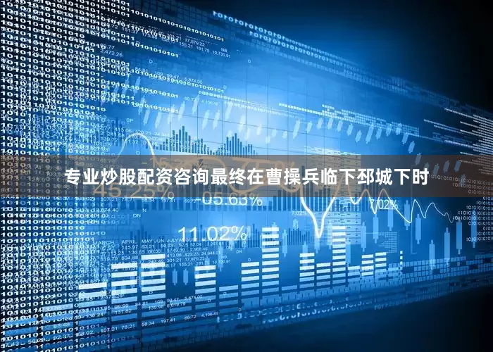 专业炒股配资咨询最终在曹操兵临下邳城下时