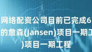 网络配资公司目前已完成68%的詹森(Jansen)项目一期工程