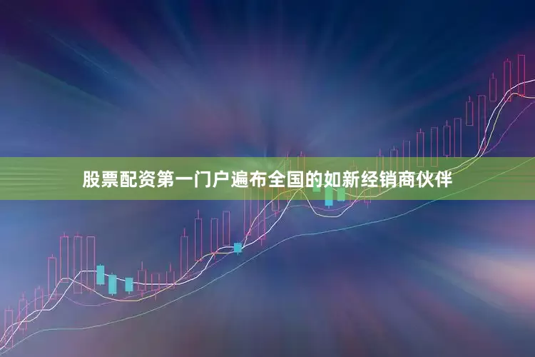 股票配资第一门户遍布全国的如新经销商伙伴