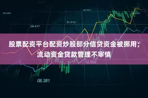股票配资平台配资炒股部分信贷资金被挪用；流动资金贷款管理不审慎