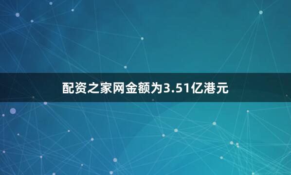 配资之家网金额为3.51亿港元