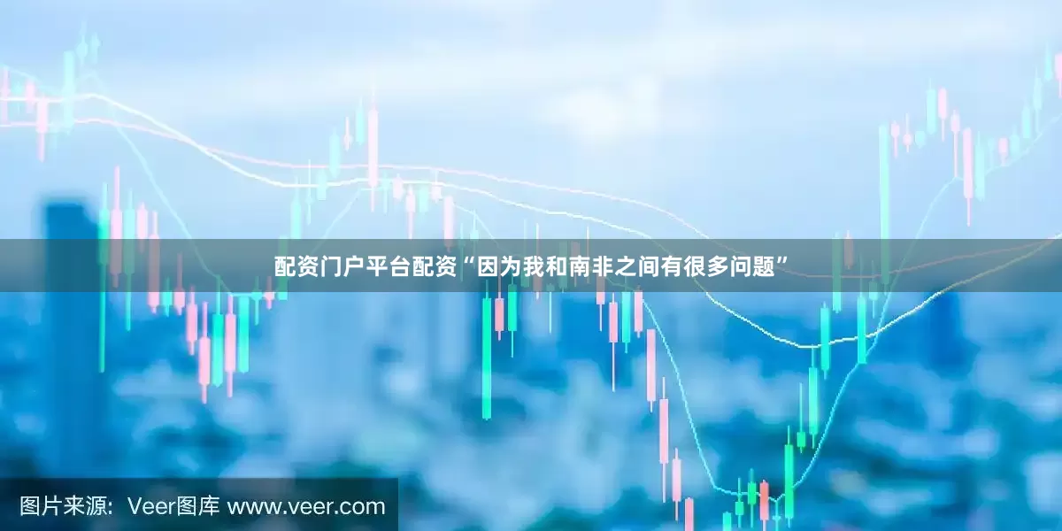 配资门户平台配资“因为我和南非之间有很多问题”