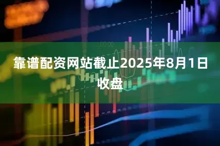 靠谱配资网站截止2025年8月1日收盘