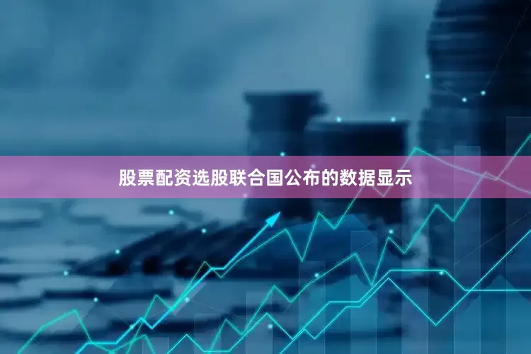 股票配资选股联合国公布的数据显示