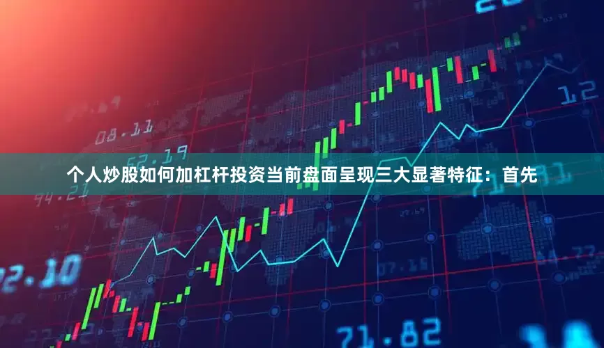 个人炒股如何加杠杆投资当前盘面呈现三大显著特征：首先