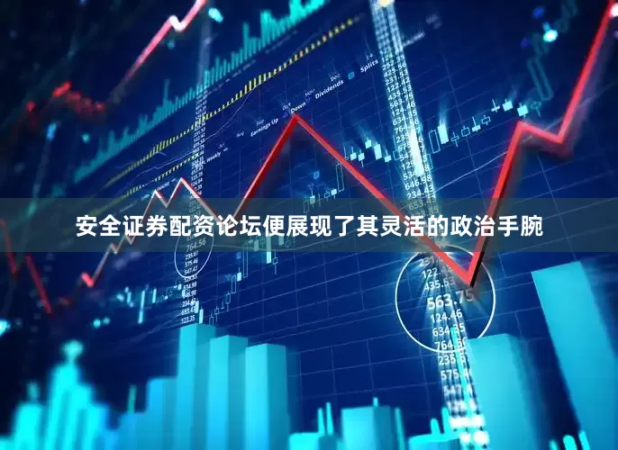 安全证券配资论坛便展现了其灵活的政治手腕