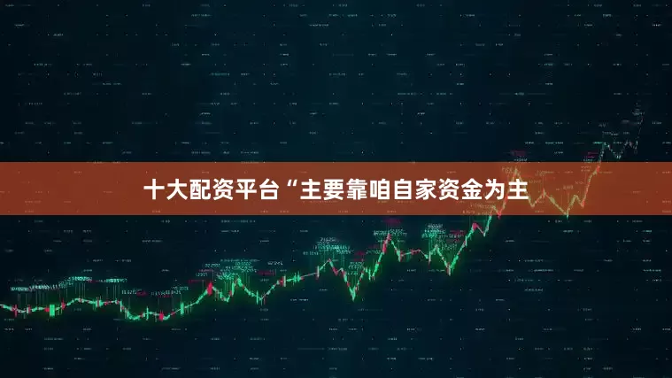 十大配资平台“主要靠咱自家资金为主