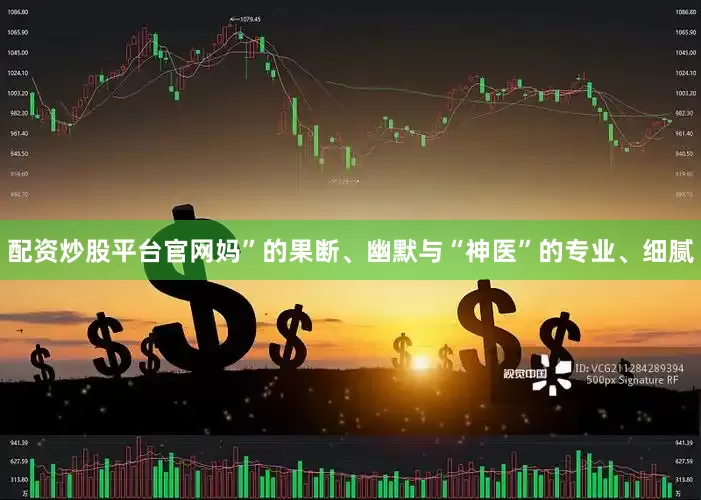 配资炒股平台官网妈”的果断、幽默与“神医”的专业、细腻