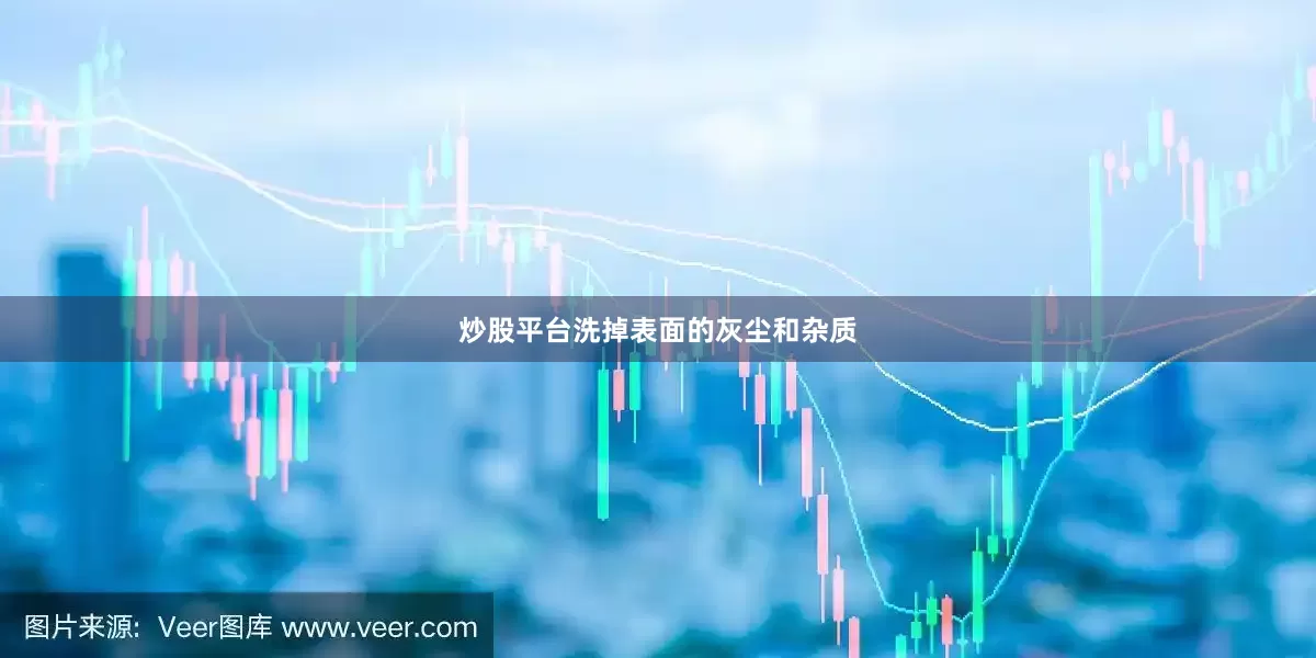 炒股平台洗掉表面的灰尘和杂质