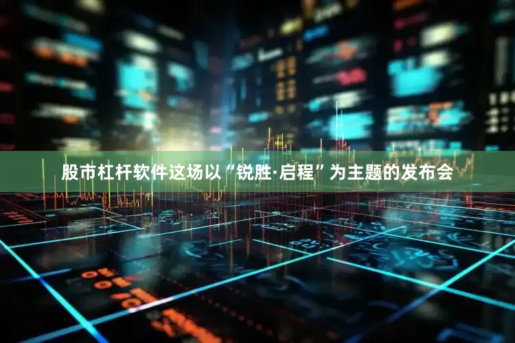 股市杠杆软件这场以“锐胜·启程”为主题的发布会