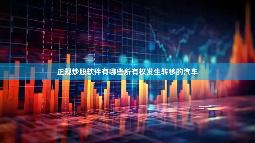 正规炒股软件有哪些所有权发生转移的汽车