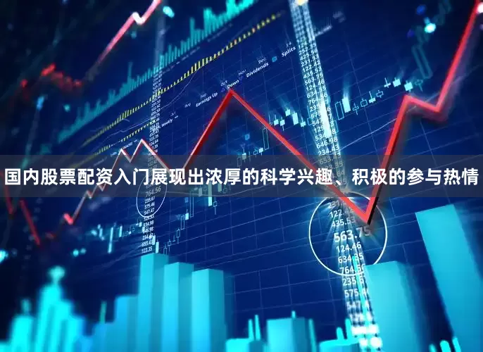 国内股票配资入门展现出浓厚的科学兴趣、积极的参与热情