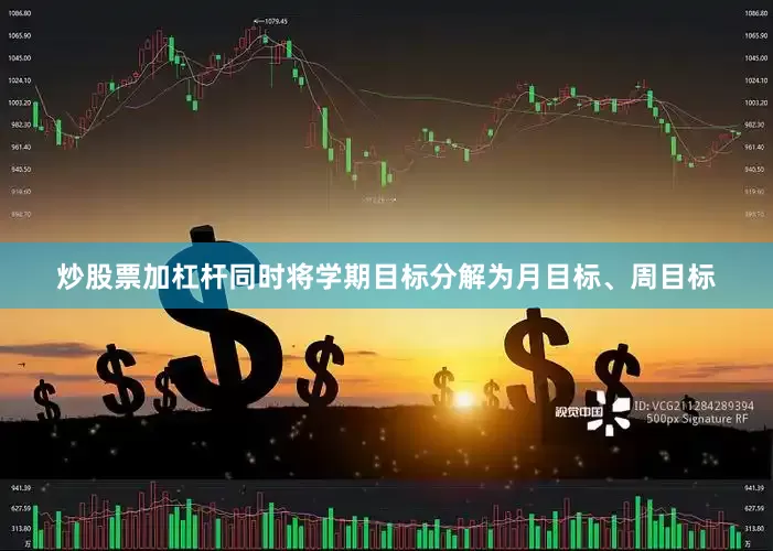 炒股票加杠杆同时将学期目标分解为月目标、周目标
