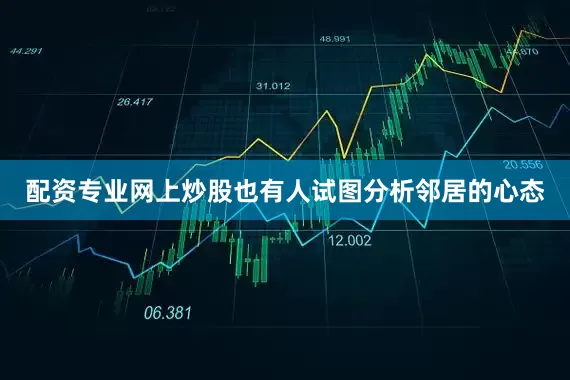 配资专业网上炒股也有人试图分析邻居的心态