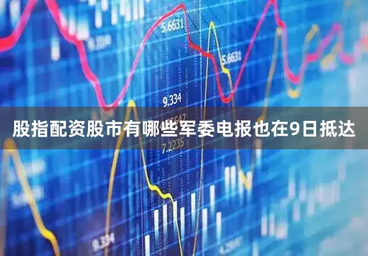 股指配资股市有哪些军委电报也在9日抵达