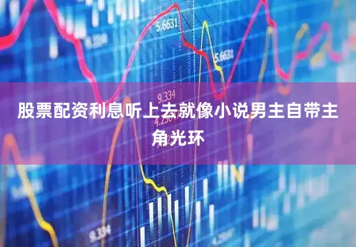 股票配资利息听上去就像小说男主自带主角光环