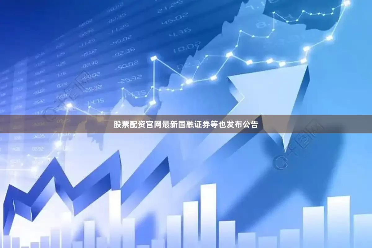 股票配资官网最新国融证券等也发布公告