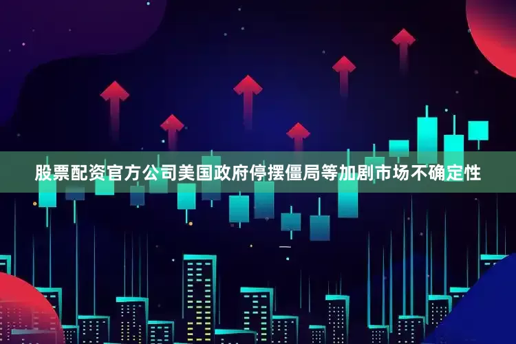 股票配资官方公司美国政府停摆僵局等加剧市场不确定性