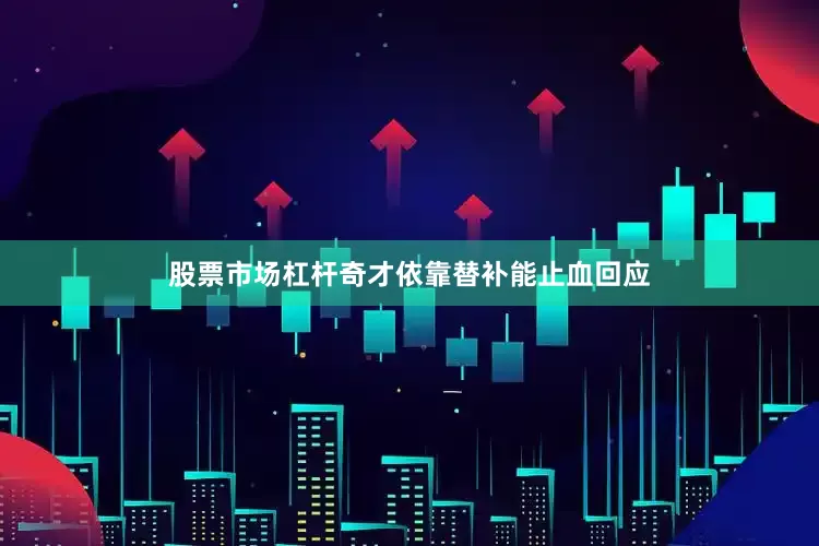 股票市场杠杆奇才依靠替补能止血回应